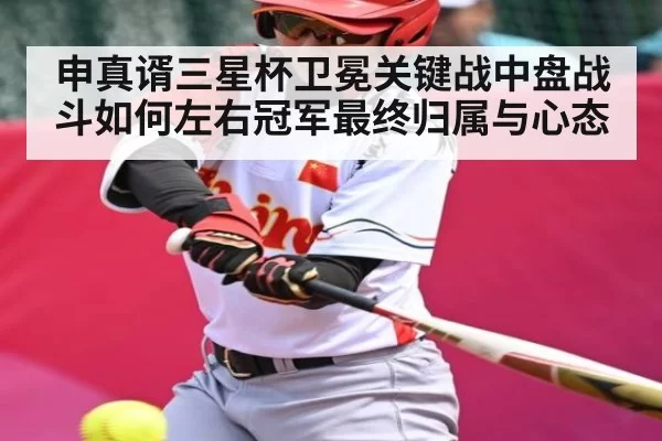 申真谞三星杯卫冕关键战中盘战斗如何左右冠军最终归属与心态 - BwinAsia